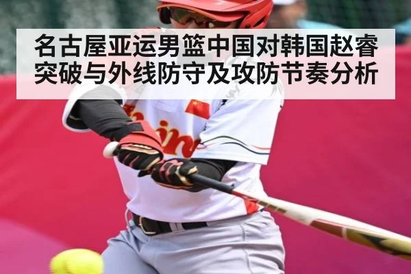 名古屋亚运男篮中国对韩国赵睿突破与外线防守及攻防节奏分析