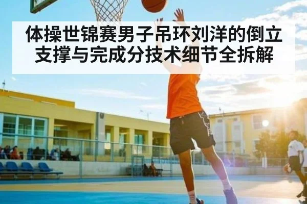 体操世锦赛男子吊环刘洋的倒立支撑与完成分技术细节全拆解