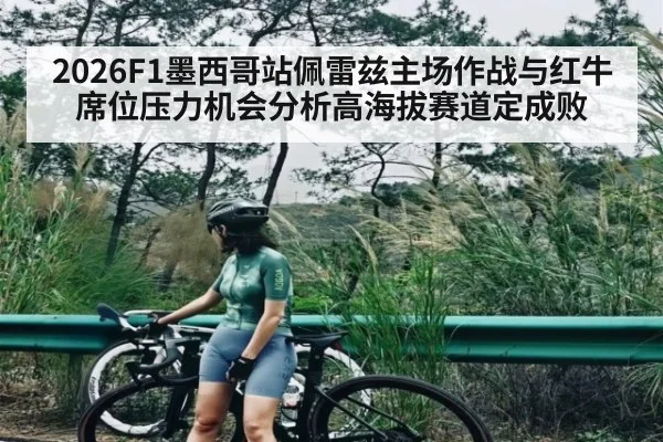 2026F1墨西哥站佩雷兹主场作战与红牛席位压力机会分析高海拔赛道定成败